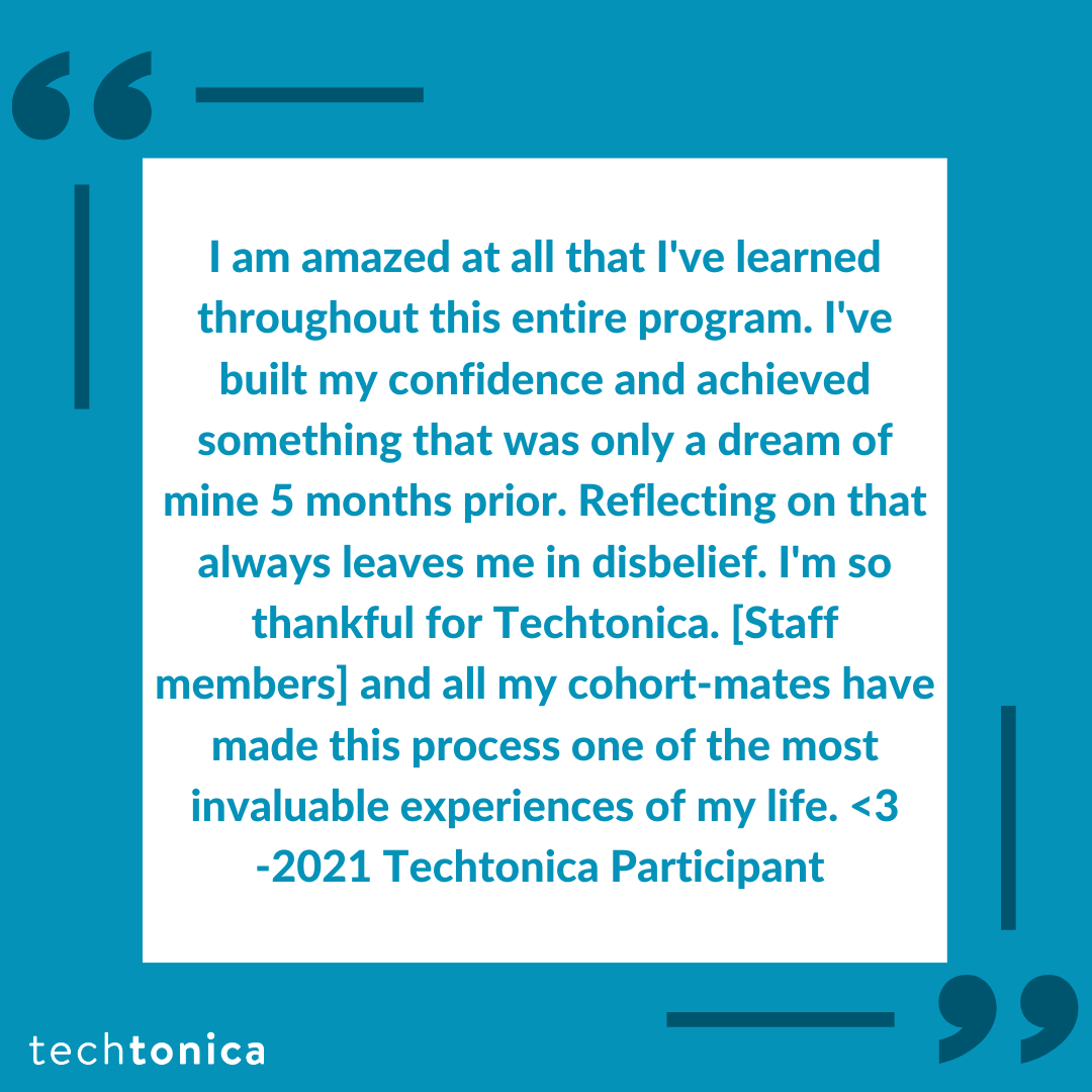 Quote from Techtonica participant sharing amazement at their learning, growing confidence, and achieving their dream.