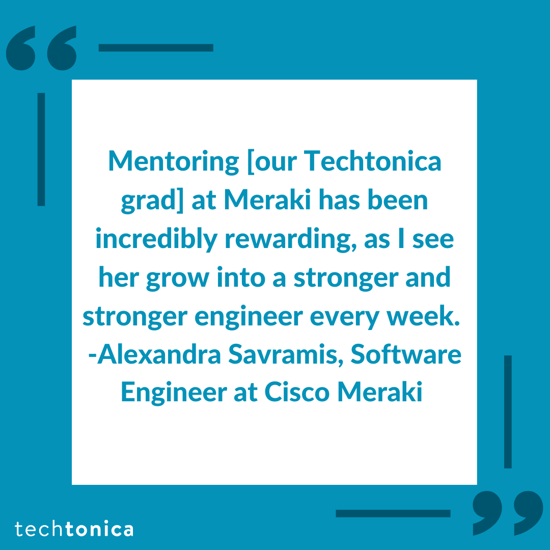 Quote from Alexandra Savramis at Cisco Meraki, praising the growth of a Techtonica grad as they become a stronger engineer.